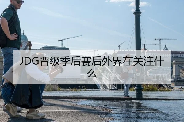 JDG晋级季后赛后外界在关注什么