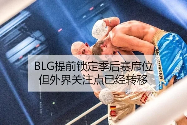 BLG提前锁定季后赛席位 但外界关注点已经转移